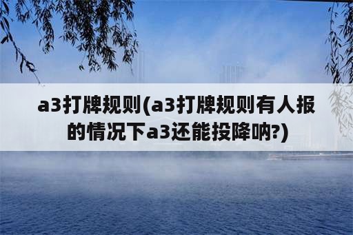 a3打牌规则(a3打牌规则有人报的情况下a3还能投降呐?)