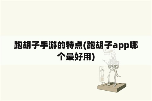 跑胡子手游的特点(跑胡子app哪个最好用)