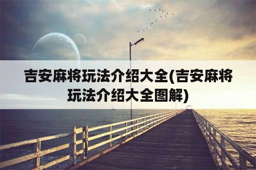 吉安麻将玩法介绍大全(吉安麻将玩法介绍大全图解)