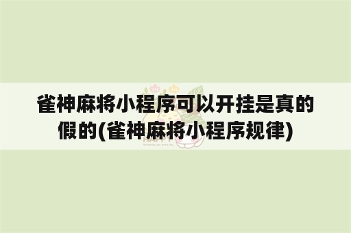 雀神麻将小程序可以开挂是真的假的(雀神麻将小程序规律)