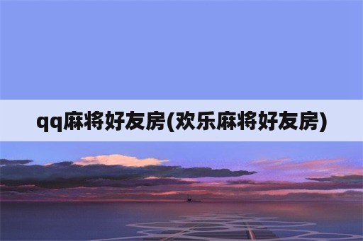 qq麻将好友房(欢乐麻将好友房)