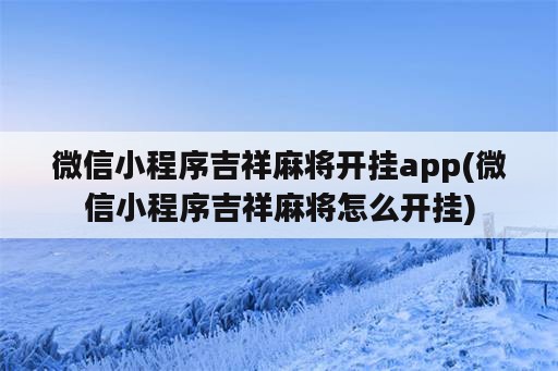 微信小程序吉祥麻将开挂app(微信小程序吉祥麻将怎么开挂)