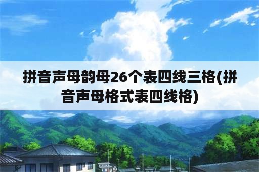 拼音声母韵母26个表四线三格(拼音声母格式表四线格)