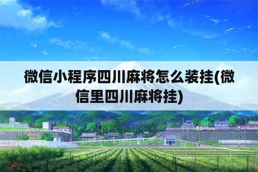 微信小程序四川麻将怎么装挂(微信里四川麻将挂)