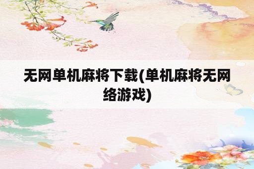 无网单机麻将下载(单机麻将无网络游戏)