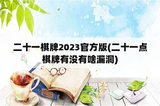 二十一棋牌2023官方版(二十一点棋牌有没有啥漏洞)