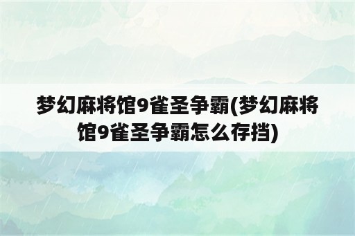 梦幻麻将馆9雀圣争霸(梦幻麻将馆9雀圣争霸怎么存挡)