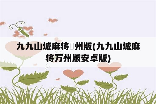 九九山城麻将萬州版(九九山城麻将万州版安卓版)