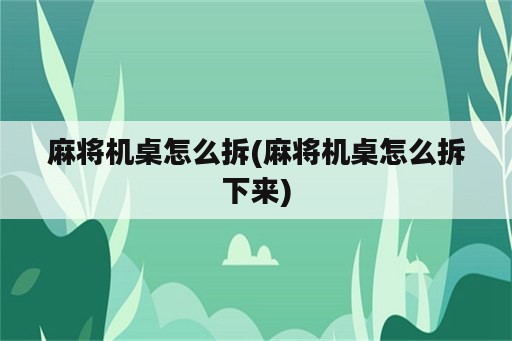 麻将机桌怎么拆(麻将机桌怎么拆下来)