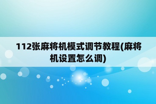 112张麻将机模式调节教程(麻将机设置怎么调)