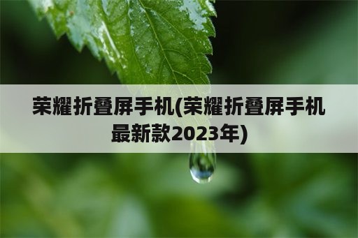 荣耀折叠屏手机(荣耀折叠屏手机最新款2023年)