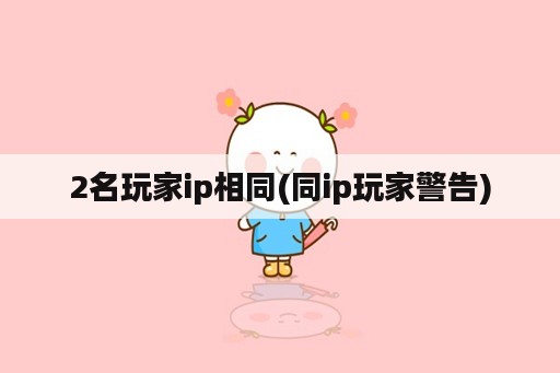 2名玩家ip相同(同ip玩家警告)