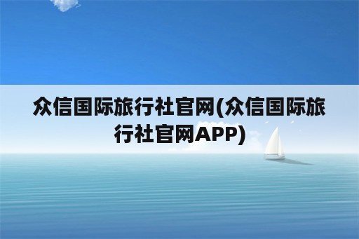 众信国际旅行社官网(众信国际旅行社官网APP)