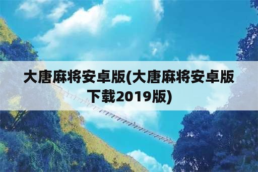 大唐麻将安卓版(大唐麻将安卓版下载2019版)