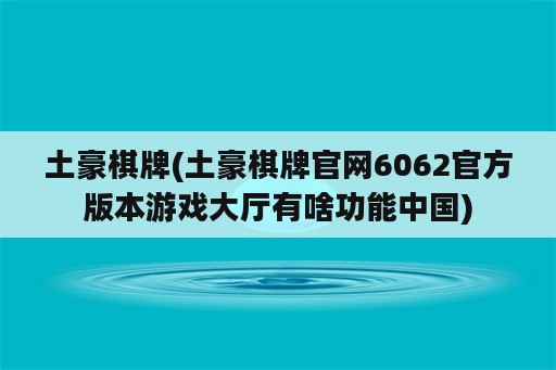 土豪棋牌(土豪棋牌官网6062官方版本游戏大厅有啥功能中国)