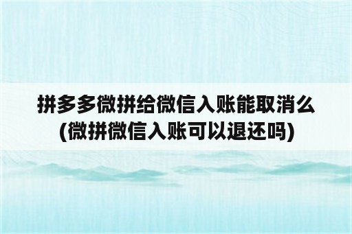 拼多多微拼给微信入账能取消么(微拼微信入账可以退还吗)