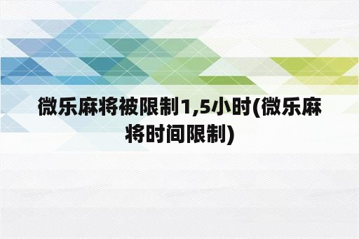 微乐麻将被限制1,5小时(微乐麻将时间限制)