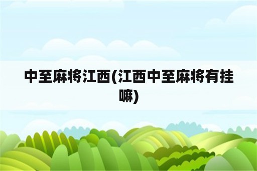 中至麻将江西(江西中至麻将有挂嘛)