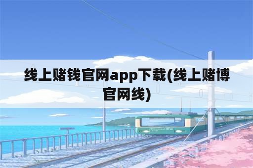 线上赌钱官网app下载(线上赌博官网线)