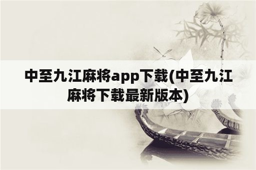 中至九江麻将app下载(中至九江麻将下载最新版本)