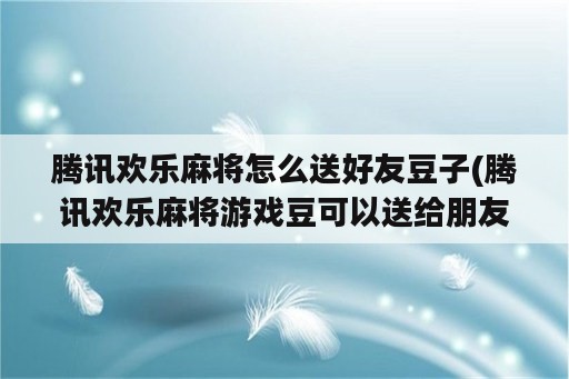 腾讯欢乐麻将怎么送好友豆子(腾讯欢乐麻将游戏豆可以送给朋友)