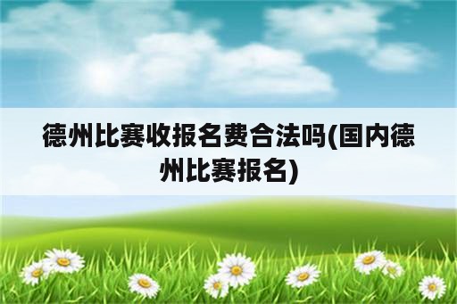 德州比赛收报名费合法吗(国内德州比赛报名)