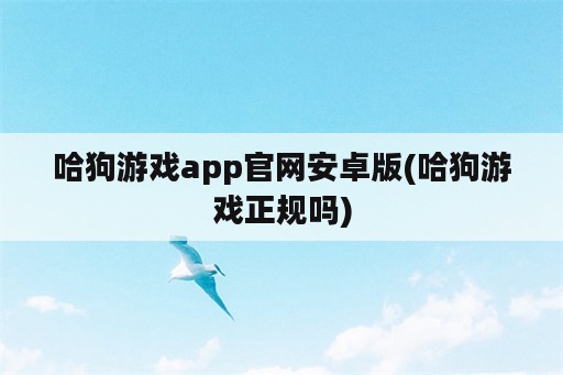 哈狗游戏app官网安卓版(哈狗游戏正规吗)