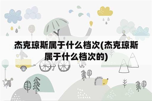 杰克琼斯属于什么档次(杰克琼斯属于什么档次的)