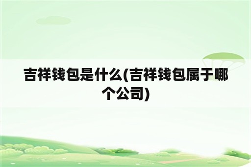 吉祥钱包是什么(吉祥钱包属于哪个公司)