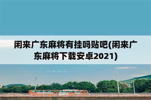 闲来广东麻将有挂吗贴吧(闲来广东麻将下载安卓2021)