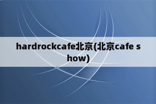 hardrockcafe北京(北京cafe show)