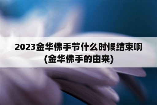 2023金华佛手节什么时候结束啊(金华佛手的由来)