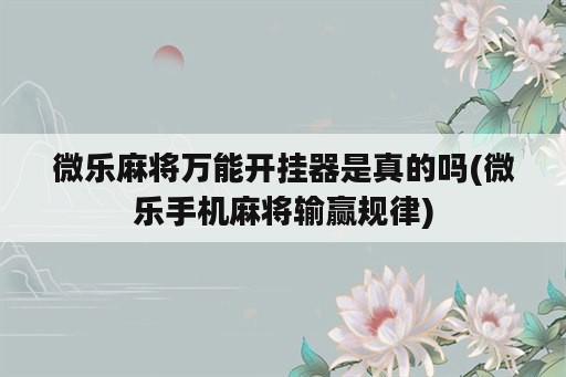 微乐麻将万能开挂器是真的吗(微乐手机麻将输赢规律)