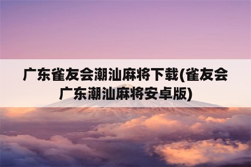 广东雀友会潮汕麻将下载(雀友会广东潮汕麻将安卓版)