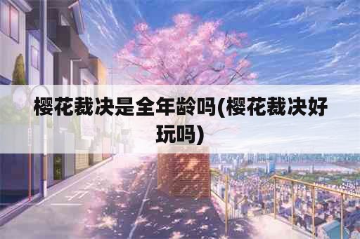 樱花裁决是全年龄吗(樱花裁决好玩吗)