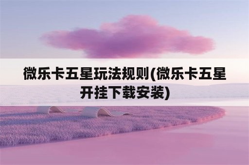 微乐卡五星玩法规则(微乐卡五星开挂下载安装)