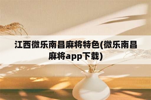 江西微乐南昌麻将特色(微乐南昌麻将app下载)