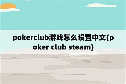 pokerclub游戏怎么设置中文(poker club steam)