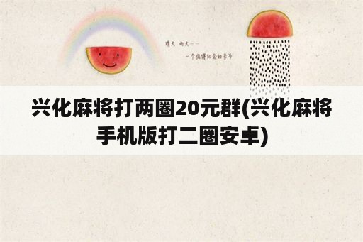 兴化麻将打两圈20元群(兴化麻将手机版打二圈安卓)