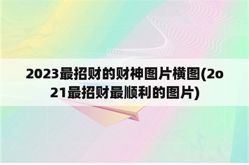 2023最招财的财神图片横图(2o21最招财最顺利的图片)