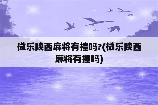 微乐陕西麻将有挂吗?(微乐陕西麻将有挂吗)