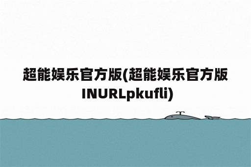 超能娱乐官方版(超能娱乐官方版 INURLpkufli)