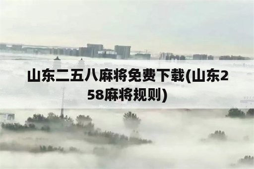 山东二五八麻将免费下载(山东258麻将规则)