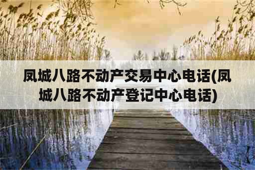 凤城八路不动产交易中心电话(凤城八路不动产登记中心电话)