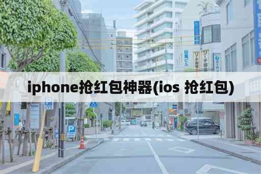 iphone抢红包神器(ios 抢红包)