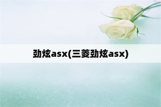 劲炫asx(三菱劲炫asx)