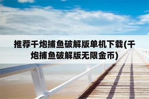 推荐千炮捕鱼破解版单机下载(千炮捕鱼破解版无限金币)