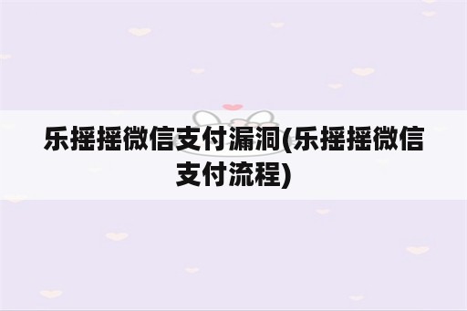 乐摇摇微信支付漏洞(乐摇摇微信支付流程)