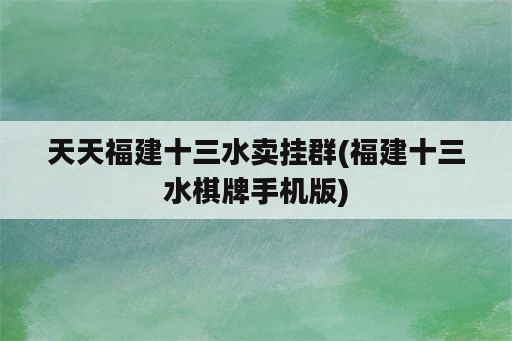 天天福建十三水卖挂群(福建十三水<strong>棋牌</strong>手机版)