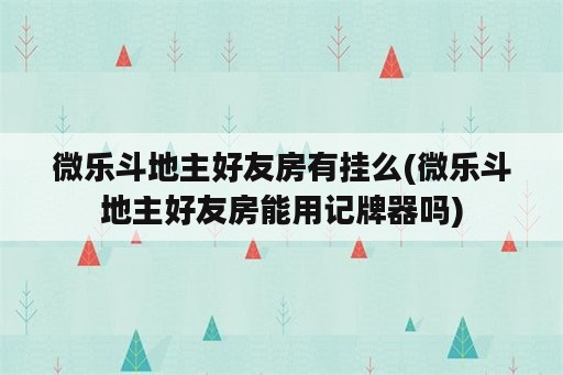 微乐斗地主好友房<strong>有挂</strong>么(微乐斗地主好友房能用记牌器吗)